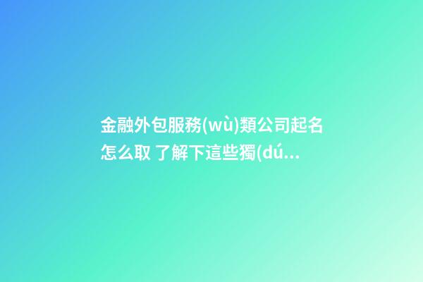 金融外包服務(wù)類公司起名怎么取 了解下這些獨(dú)特好聽的名字-第1張-公司起名-玄機(jī)派